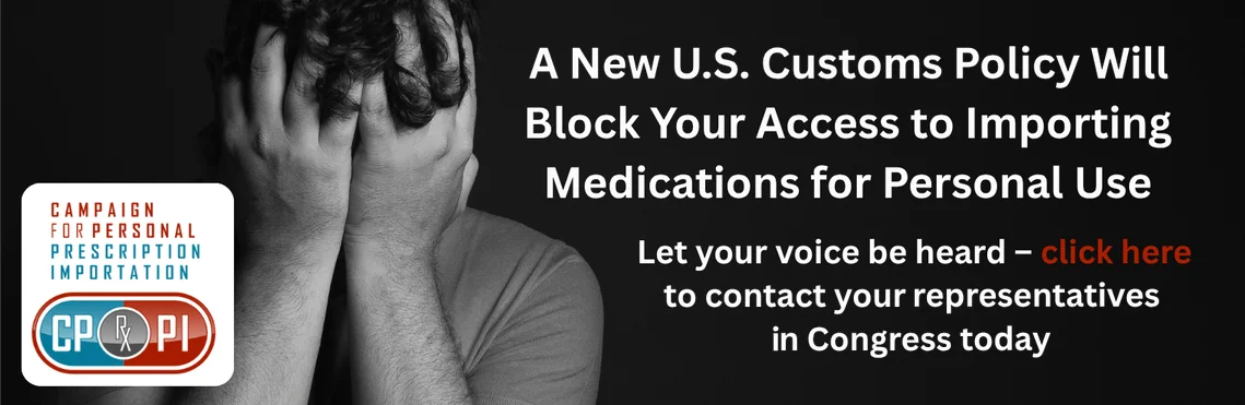 A new U.S. Customs policy will block your access to importing medications for personal use - contact your representatives in Congress today